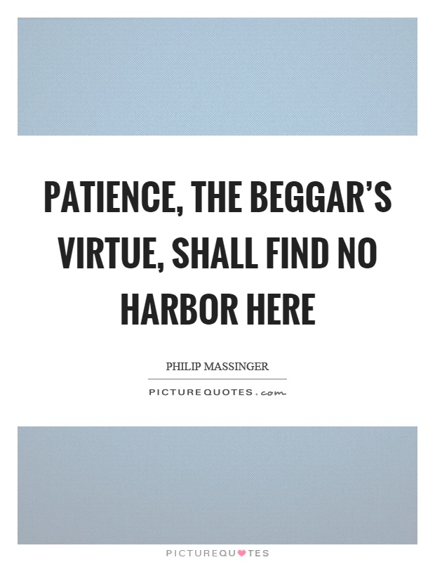 Patience, the beggar's virtue, shall find no harbor here Picture Quote #1