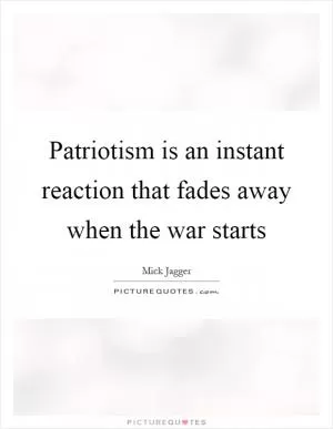 Patriotism is an instant reaction that fades away when the war starts Picture Quote #1