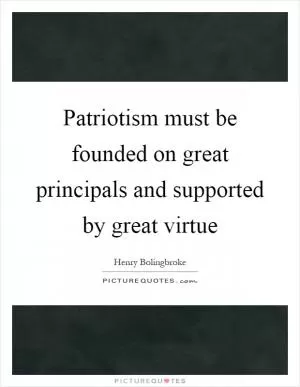 Patriotism must be founded on great principals and supported by great virtue Picture Quote #1
