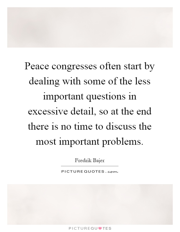 Peace congresses often start by dealing with some of the less important questions in excessive detail, so at the end there is no time to discuss the most important problems Picture Quote #1