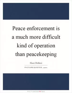 Peace enforcement is a much more difficult kind of operation than peacekeeping Picture Quote #1