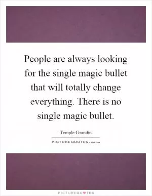 People are always looking for the single magic bullet that will totally change everything. There is no single magic bullet Picture Quote #1
