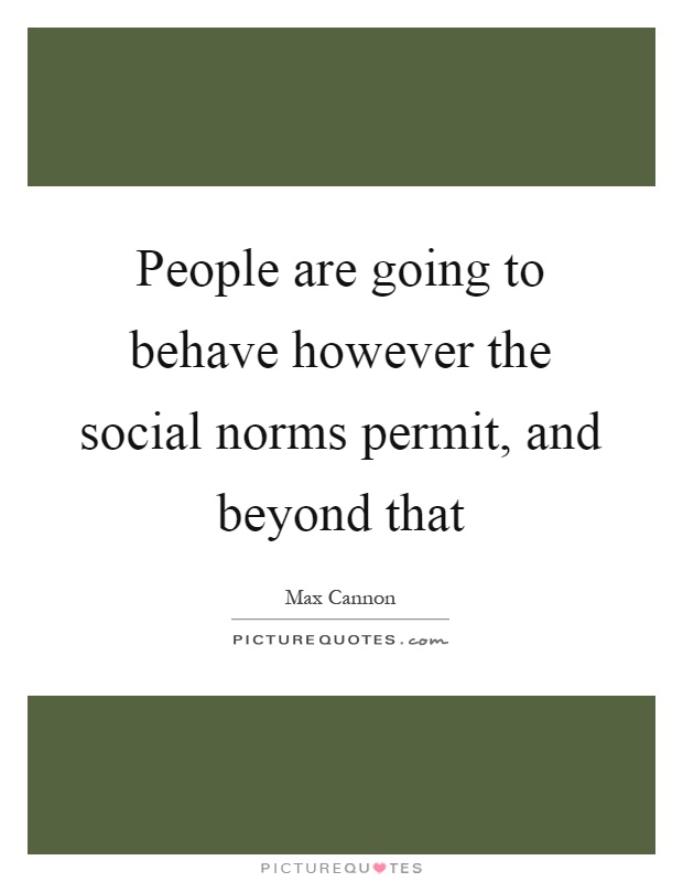 People are going to behave however the social norms permit, and beyond that Picture Quote #1