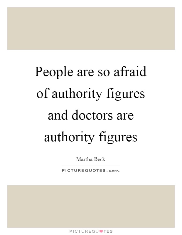 People are so afraid of authority figures and doctors are authority figures Picture Quote #1
