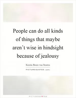 People can do all kinds of things that maybe aren’t wise in hindsight because of jealousy Picture Quote #1