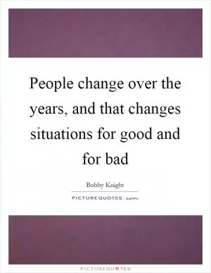 People change over the years, and that changes situations for good and for bad Picture Quote #1