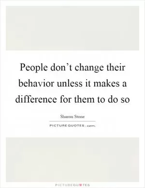 People don’t change their behavior unless it makes a difference for them to do so Picture Quote #1