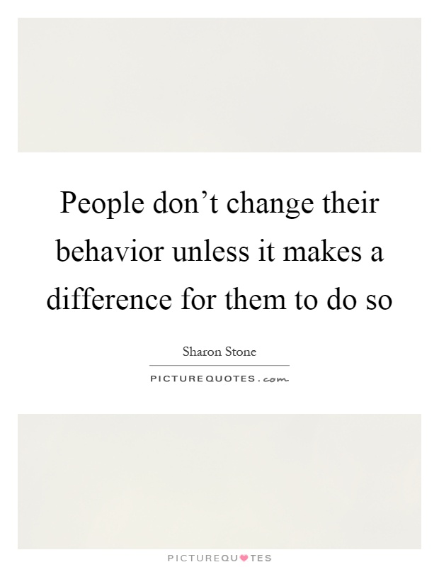 People don't change their behavior unless it makes a difference for them to do so Picture Quote #1