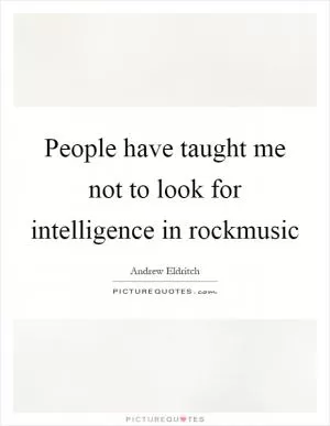 People have taught me not to look for intelligence in rockmusic Picture Quote #1