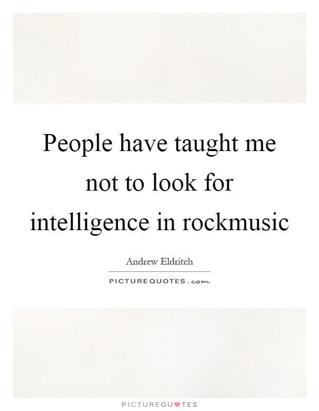 People have taught me not to look for intelligence in rockmusic Picture Quote #1