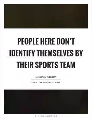People here don’t identify themselves by their sports team Picture Quote #1