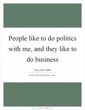 People like to do politics with me, and they like to do business Picture Quote #1