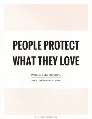 People protect what they love Picture Quote #1