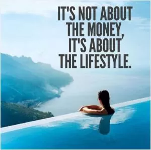It’s not about the money, it’s about the lifestyle Picture Quote #1