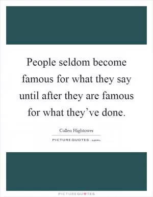 People seldom become famous for what they say until after they are famous for what they’ve done Picture Quote #1