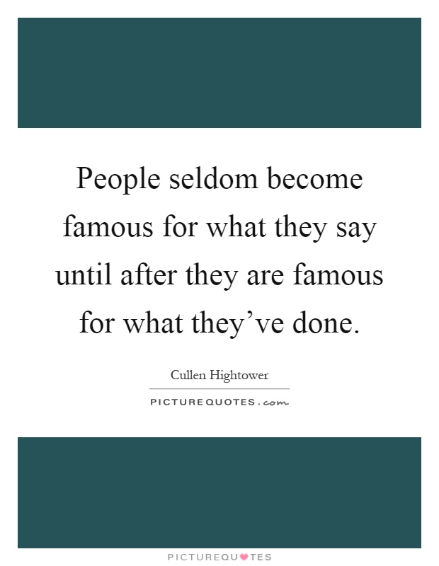 People seldom become famous for what they say until after they are famous for what they've done Picture Quote #1
