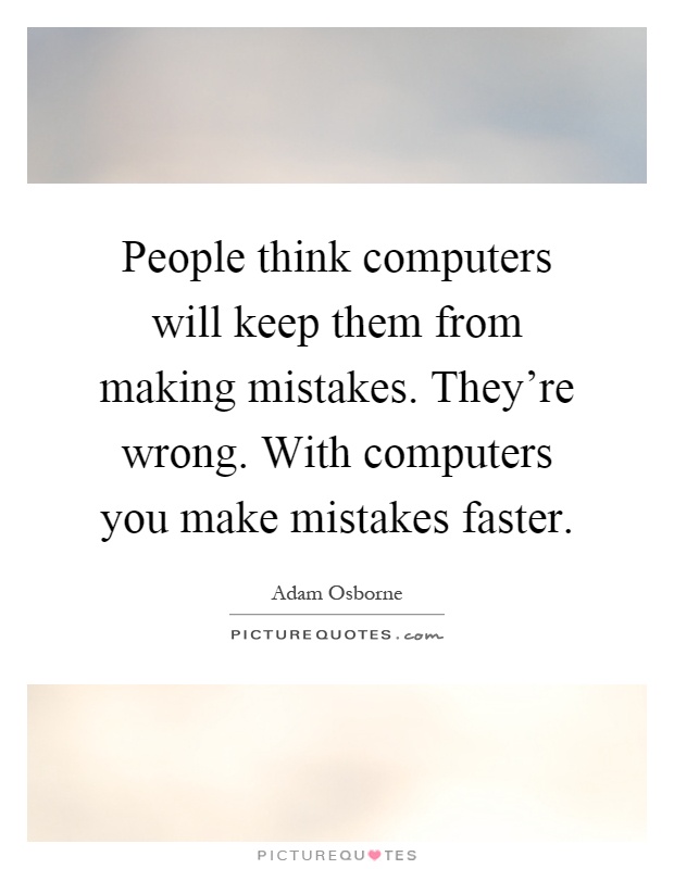People think computers will keep them from making mistakes. They're wrong. With computers you make mistakes faster Picture Quote #1