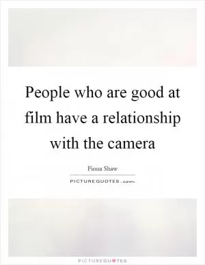People who are good at film have a relationship with the camera Picture Quote #1