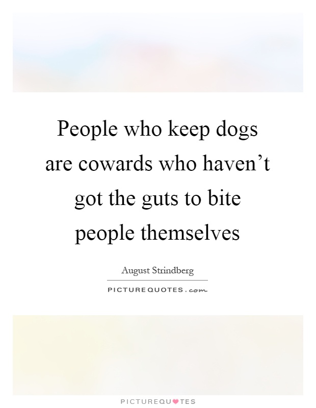 People who keep dogs are cowards who haven't got the guts to bite people themselves Picture Quote #1