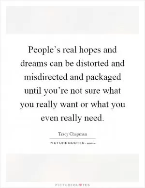 People’s real hopes and dreams can be distorted and misdirected and packaged until you’re not sure what you really want or what you even really need Picture Quote #1