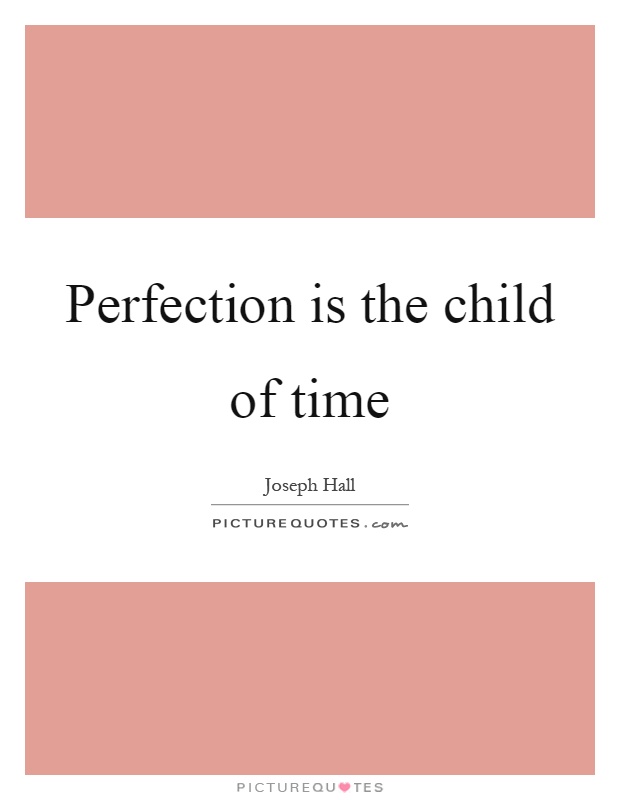 Perfection is the child of time Picture Quote #1