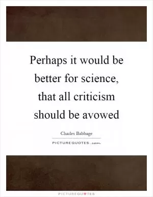 Perhaps it would be better for science, that all criticism should be avowed Picture Quote #1