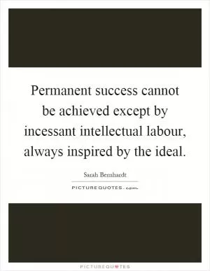 Permanent success cannot be achieved except by incessant intellectual labour, always inspired by the ideal Picture Quote #1
