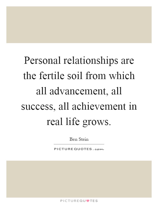 Personal relationships are the fertile soil from which all advancement, all success, all achievement in real life grows Picture Quote #1