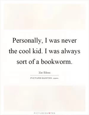 Personally, I was never the cool kid. I was always sort of a bookworm Picture Quote #1