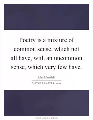 Poetry is a mixture of common sense, which not all have, with an uncommon sense, which very few have Picture Quote #1