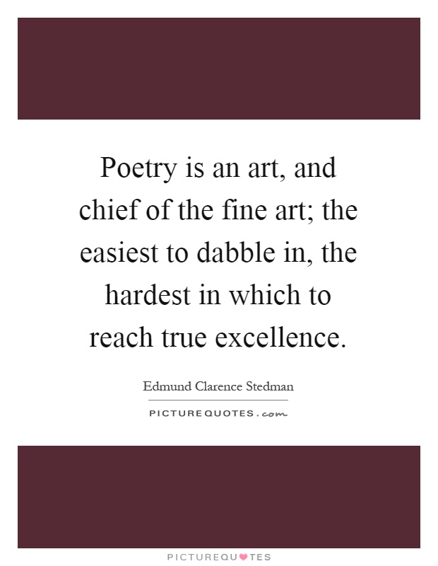 Poetry is an art, and chief of the fine art; the easiest to dabble in, the hardest in which to reach true excellence Picture Quote #1