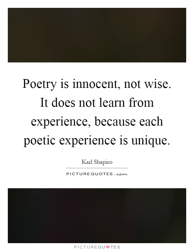 Poetry is innocent, not wise. It does not learn from experience, because each poetic experience is unique Picture Quote #1