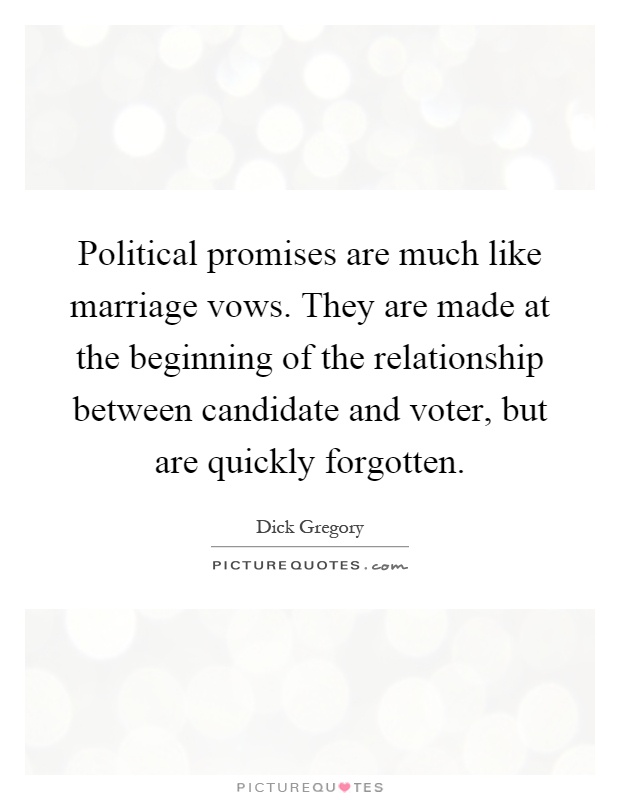 Political promises are much like marriage vows. They are made at the beginning of the relationship between candidate and voter, but are quickly forgotten Picture Quote #1