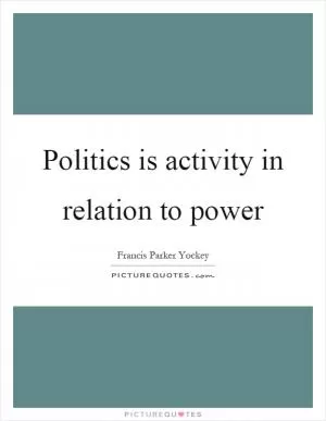 Politics is activity in relation to power Picture Quote #1