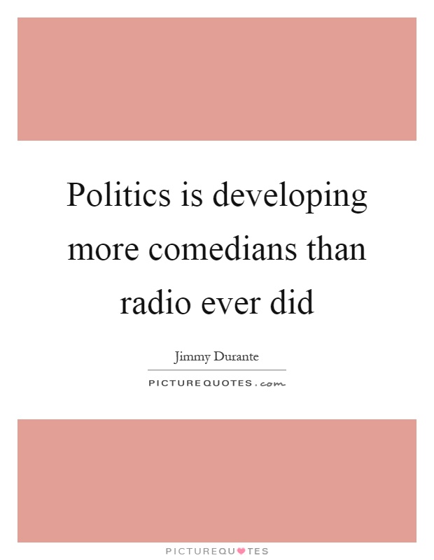 Politics is developing more comedians than radio ever did Picture Quote #1