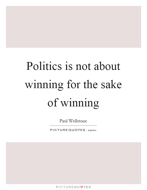 Politics is not about winning for the sake of winning Picture Quote #1