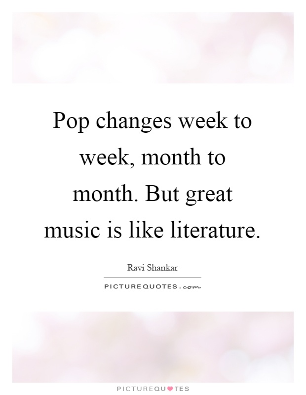 Pop changes week to week, month to month. But great music is like literature Picture Quote #1