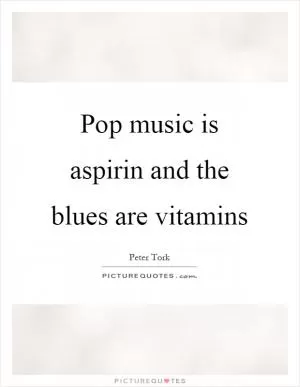 Pop music is aspirin and the blues are vitamins Picture Quote #1