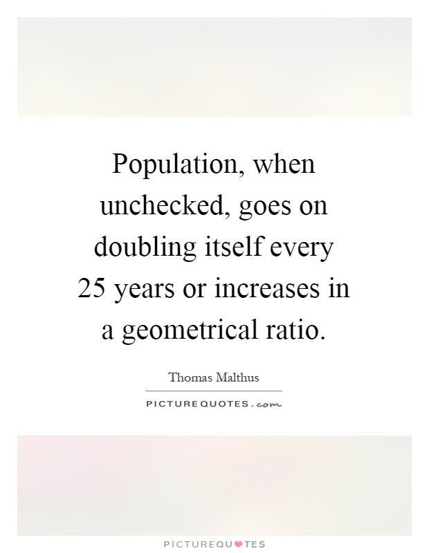 Population, when unchecked, goes on doubling itself every 25 years or increases in a geometrical ratio Picture Quote #1