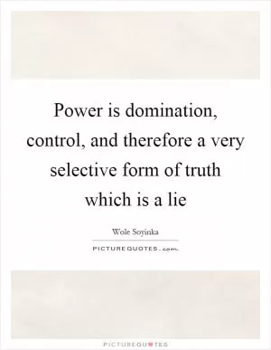 Power is domination, control, and therefore a very selective form of truth which is a lie Picture Quote #1