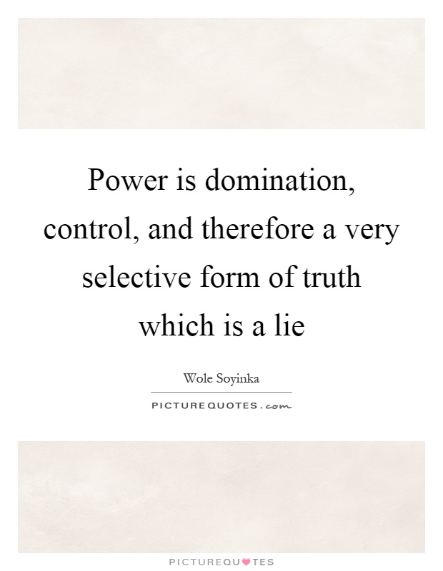 Power is domination, control, and therefore a very selective form of truth which is a lie Picture Quote #1