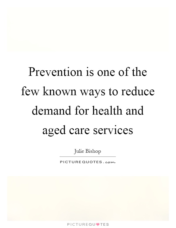 Prevention is one of the few known ways to reduce demand for health and aged care services Picture Quote #1