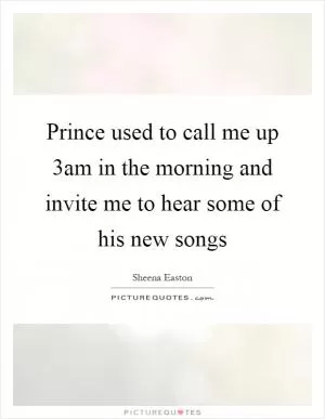 Prince used to call me up 3am in the morning and invite me to hear some of his new songs Picture Quote #1