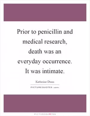 Prior to penicillin and medical research, death was an everyday occurrence. It was intimate Picture Quote #1