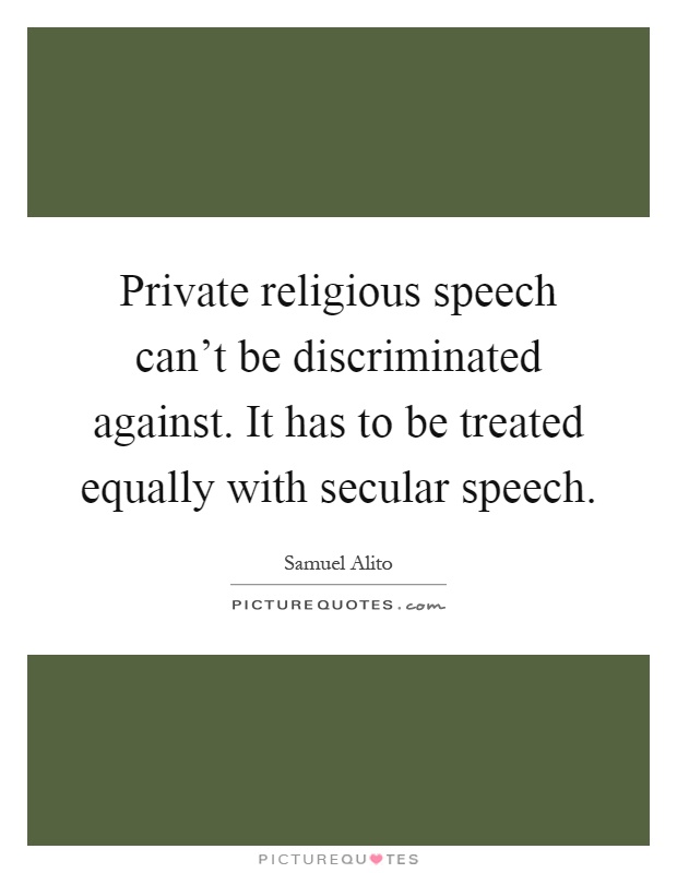 Private religious speech can't be discriminated against. It has to be treated equally with secular speech Picture Quote #1