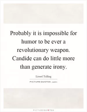 Probably it is impossible for humor to be ever a revolutionary weapon. Candide can do little more than generate irony Picture Quote #1