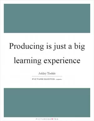 Producing is just a big learning experience Picture Quote #1
