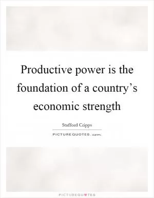 Productive power is the foundation of a country’s economic strength Picture Quote #1