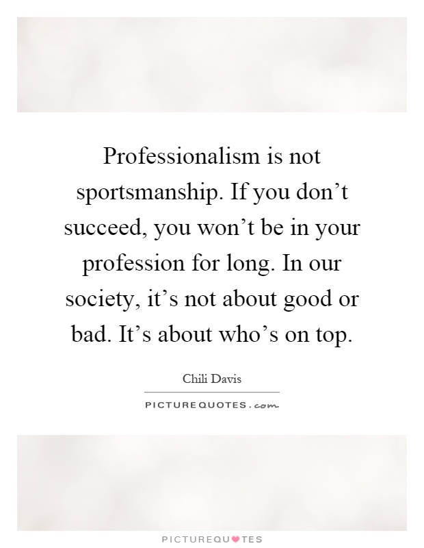 Professionalism is not sportsmanship. If you don't succeed, you won't be in your profession for long. In our society, it's not about good or bad. It's about who's on top Picture Quote #1