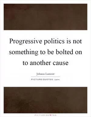 Progressive politics is not something to be bolted on to another cause Picture Quote #1